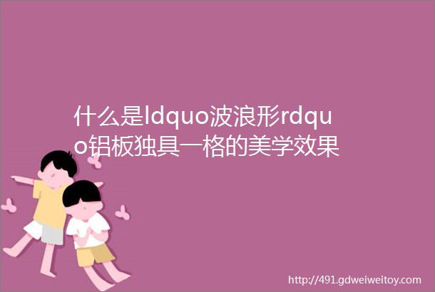 什么是ldquo波浪形rdquo铝板独具一格的美学效果