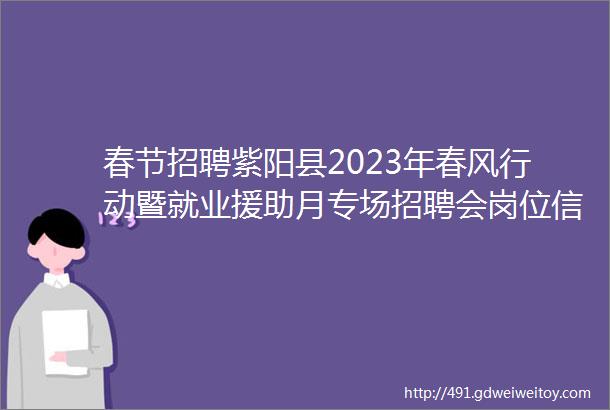 春节招聘紫阳县2023年春风行动暨就业援助月专场招聘会岗位信息汇总